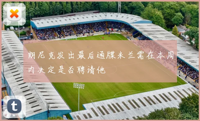 朗尼克发出最后通牒米兰需在本周内决定是否聘请他