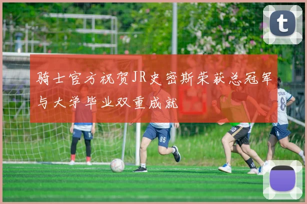 骑士官方祝贺JR史密斯荣获总冠军与大学毕业双重成就